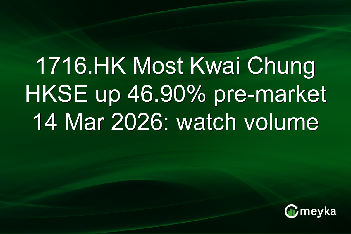 1716.HK Most Kwai Chung HKSE up 46.90% pre-market 14 Mar 2026: watch volume
