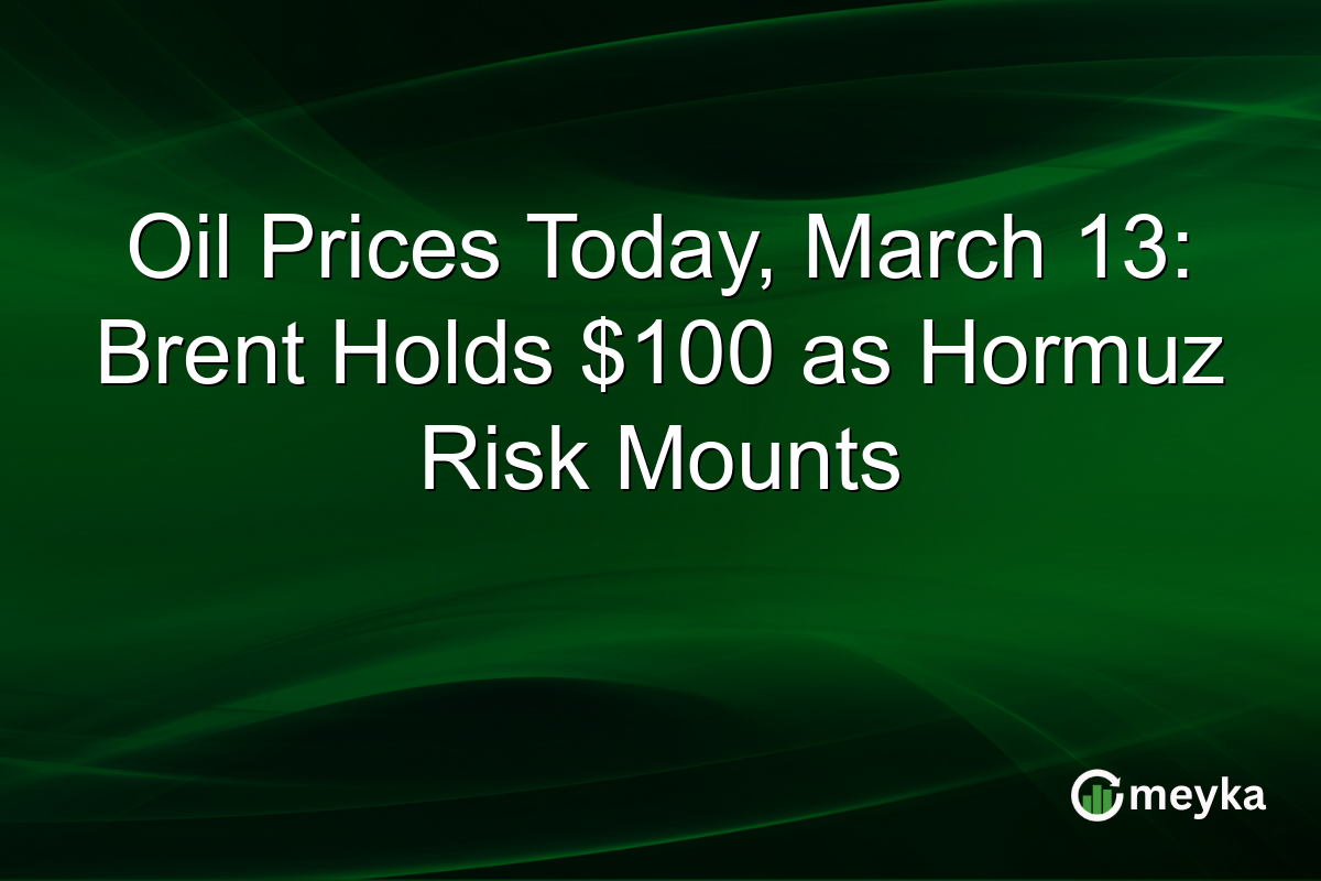Oil Prices Today, March 13: Brent Holds $100 as Hormuz Risk Mounts