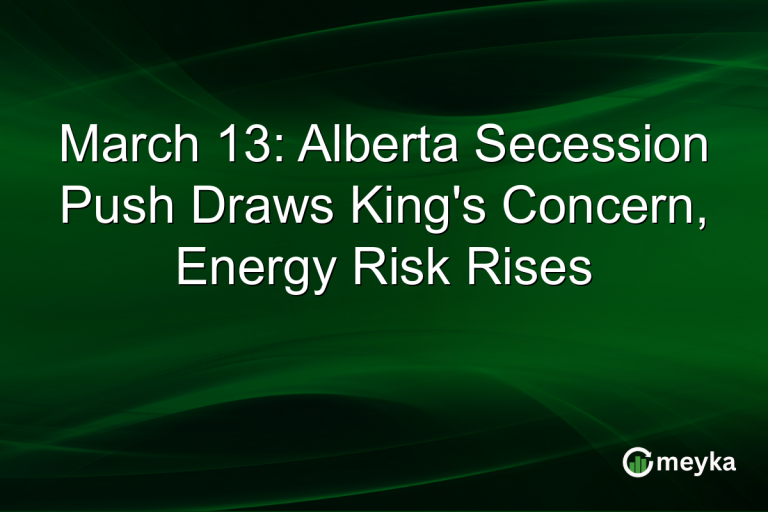 March 13: Alberta Secession Push Draws King's Concern, Energy Risk Rises