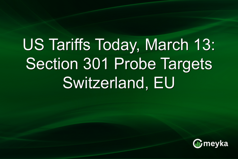 US Tariffs Today, March 13: Section 301 Probe Targets Switzerland, EU