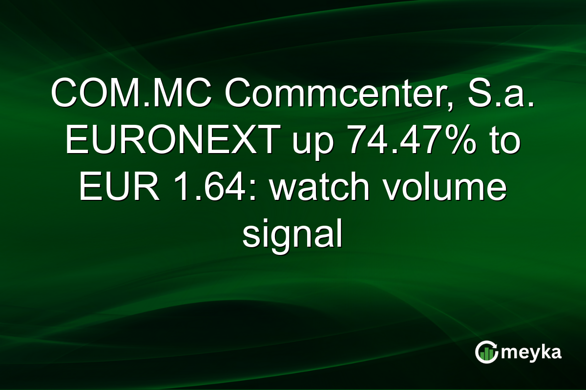 COM.MC Commcenter, S.a. EURONEXT up 74.47% to EUR 1.64: watch volume signal