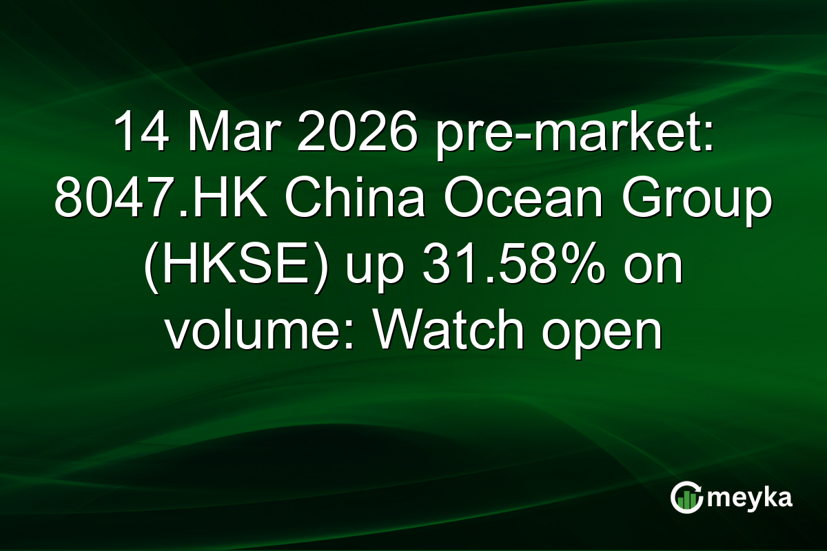 14 Mar 2026 pre-market: 8047.HK China Ocean Group (HKSE) up 31.58% on volume: Watch open