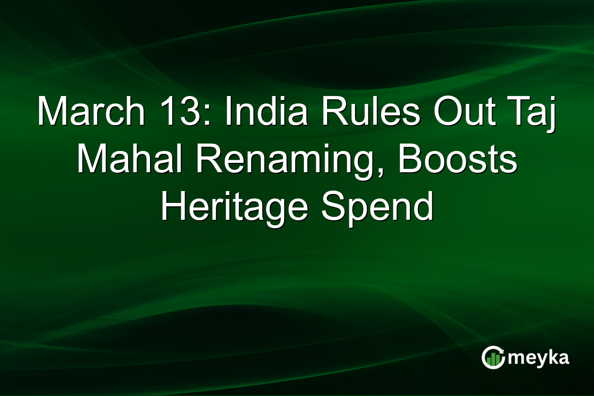 March 13: India Rules Out Taj Mahal Renaming, Boosts Heritage Spend