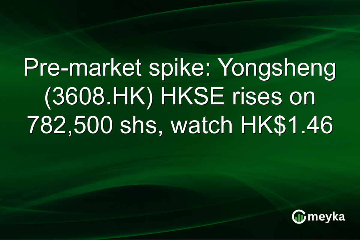Pre-market spike: Yongsheng (3608.HK) HKSE rises on 782,500 shs, watch HK$1.46