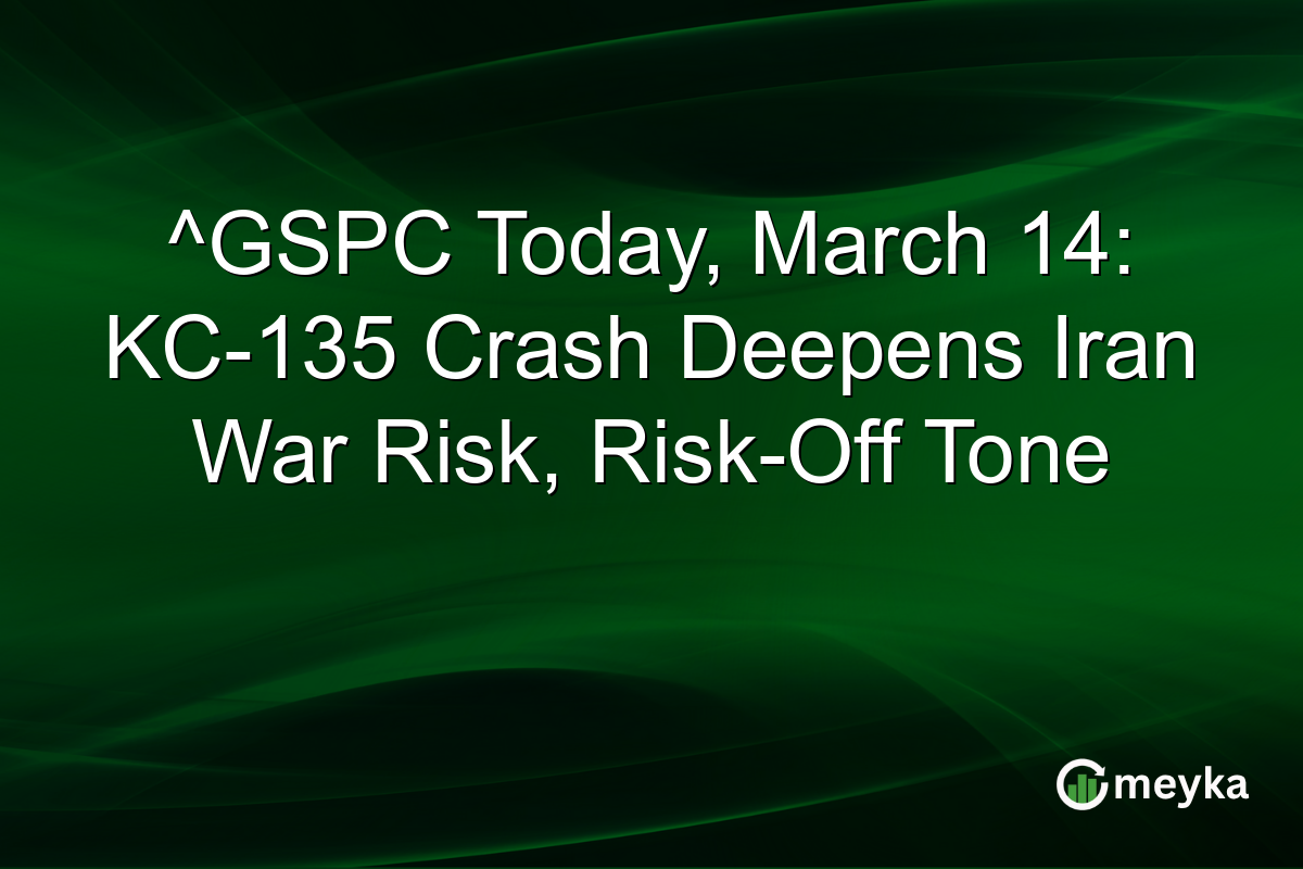 ^GSPC Today, March 14: KC-135 Crash Deepens Iran War Risk, Risk-Off Tone