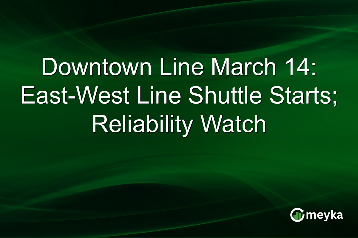 Downtown Line March 14: East-West Line Shuttle Starts; Reliability Watch
