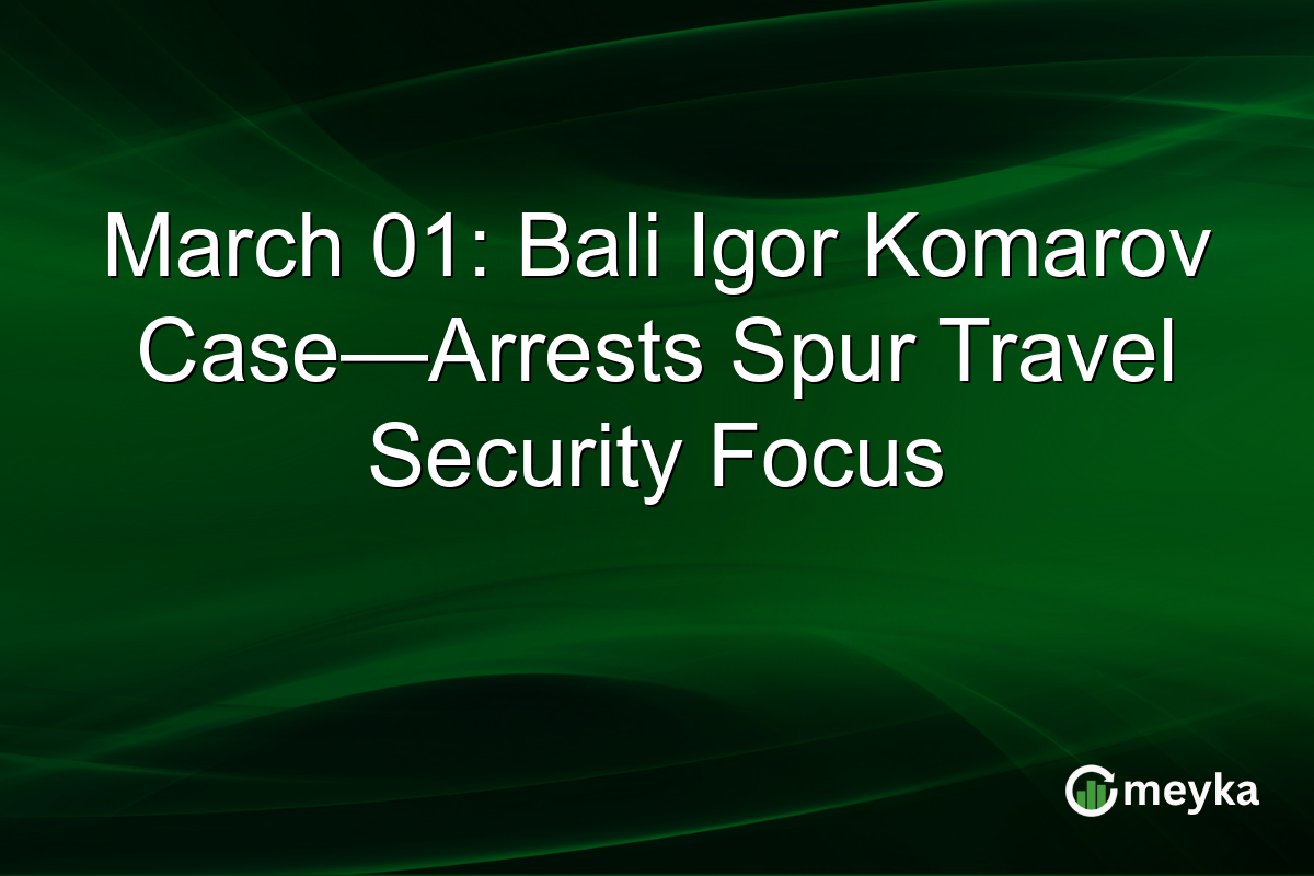 March 01: Bali Igor Komarov Case—Arrests Spur Travel Security Focus