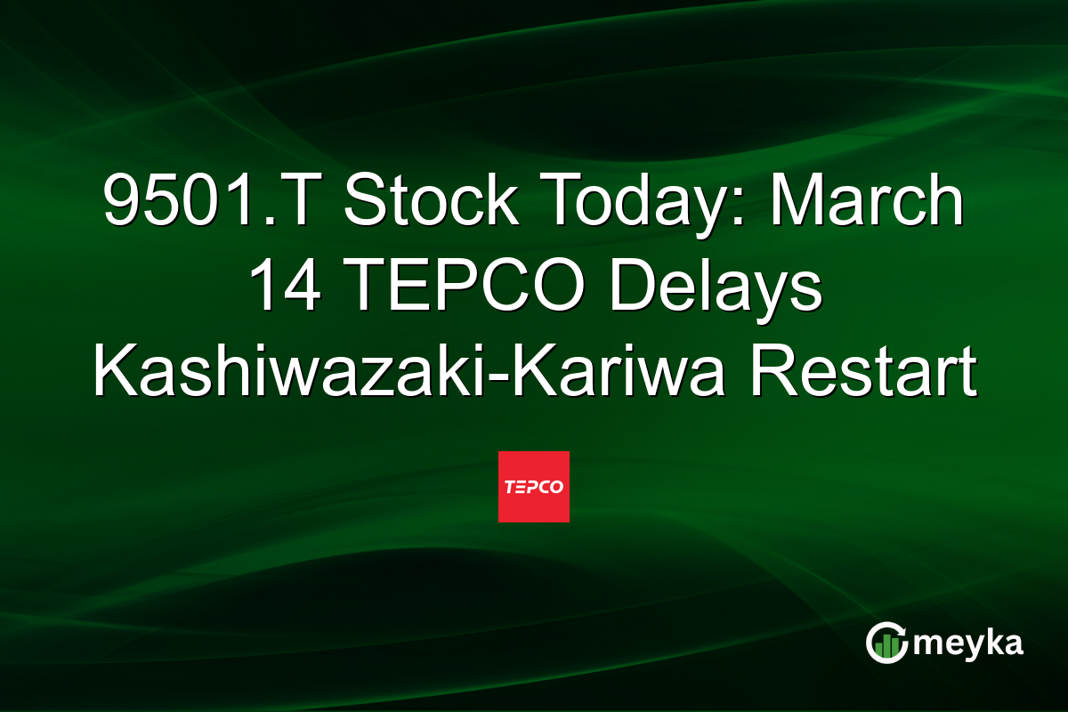 9501.T Stock Today: March 14 TEPCO Delays Kashiwazaki-Kariwa Restart