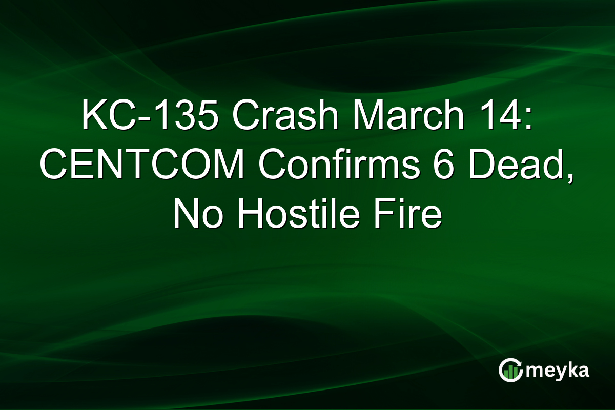 KC-135 Crash March 14: CENTCOM Confirms 6 Dead, No Hostile Fire
