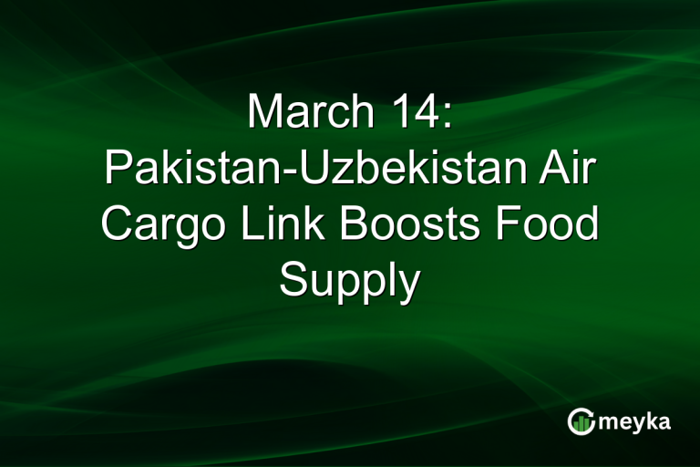 March 14: Pakistan-Uzbekistan Air Cargo Link Boosts Food Supply