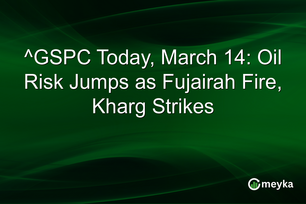 ^GSPC Today, March 14: Oil Risk Jumps as Fujairah Fire, Kharg Strikes