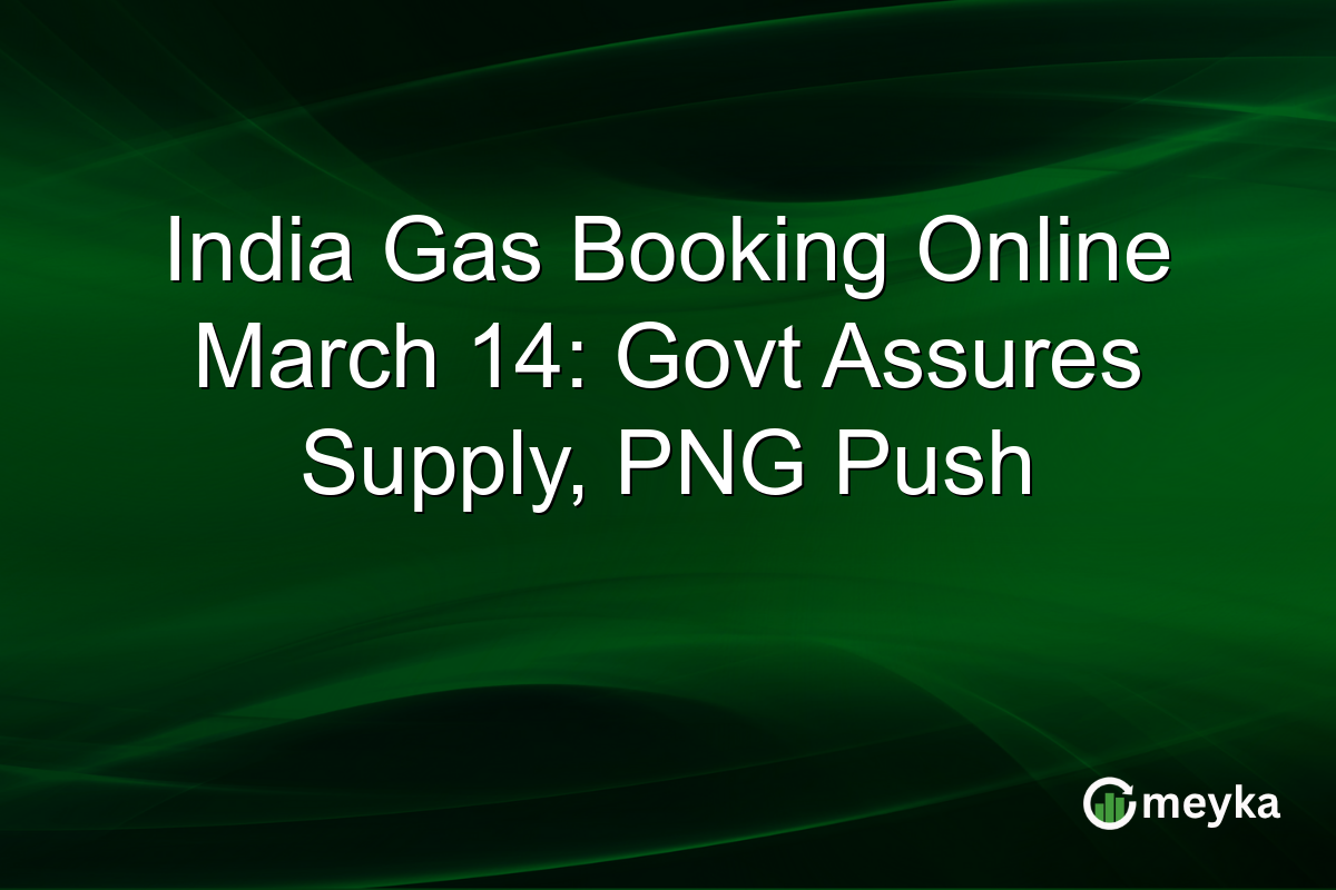 India Gas Booking Online March 14: Govt Assures Supply, PNG Push