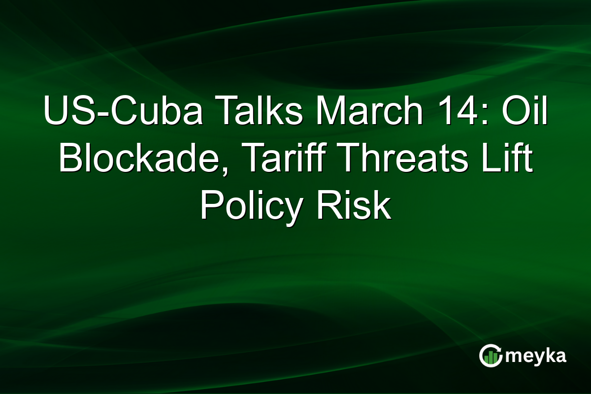 US-Cuba Talks March 14: Oil Blockade, Tariff Threats Lift Policy Risk