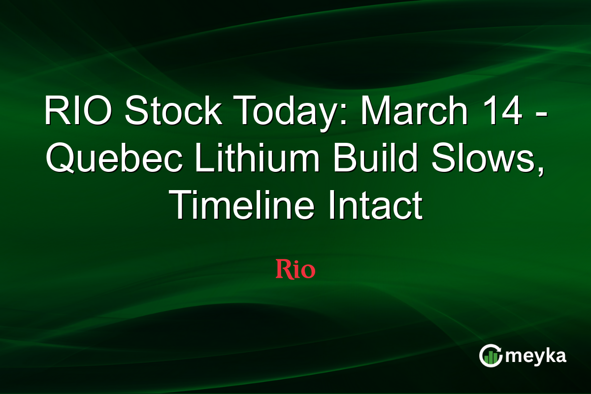 RIO Stock Today: March 14 – Quebec Lithium Build Slows, Timeline Intact