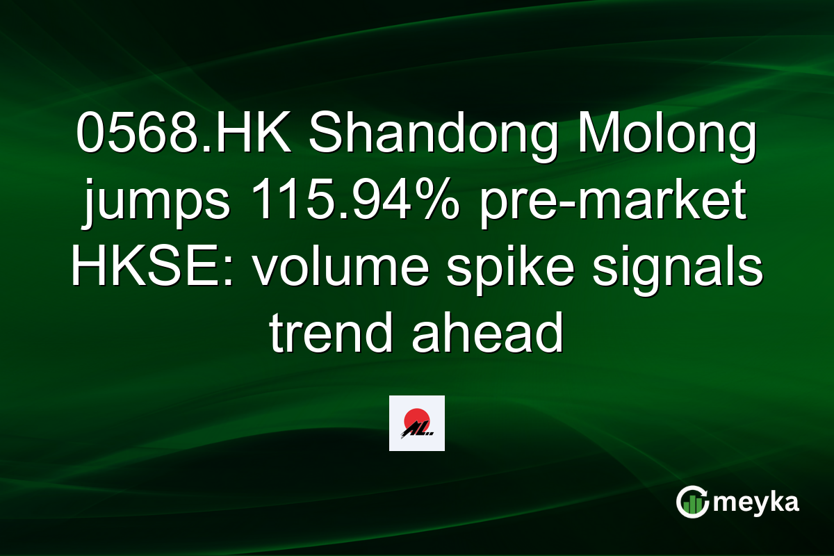 0568.HK Shandong Molong jumps 115.94% pre-market HKSE: volume spike signals trend ahead