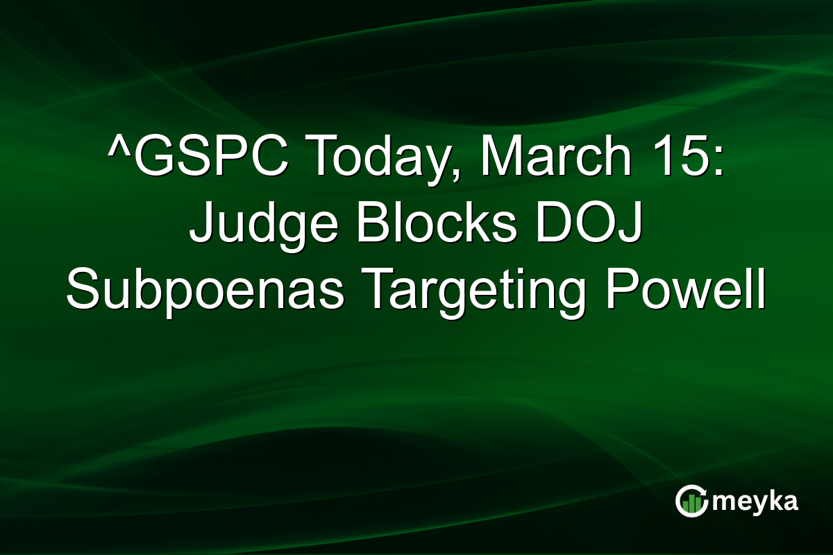 ^GSPC Today, March 15: Judge Blocks DOJ Subpoenas Targeting Powell