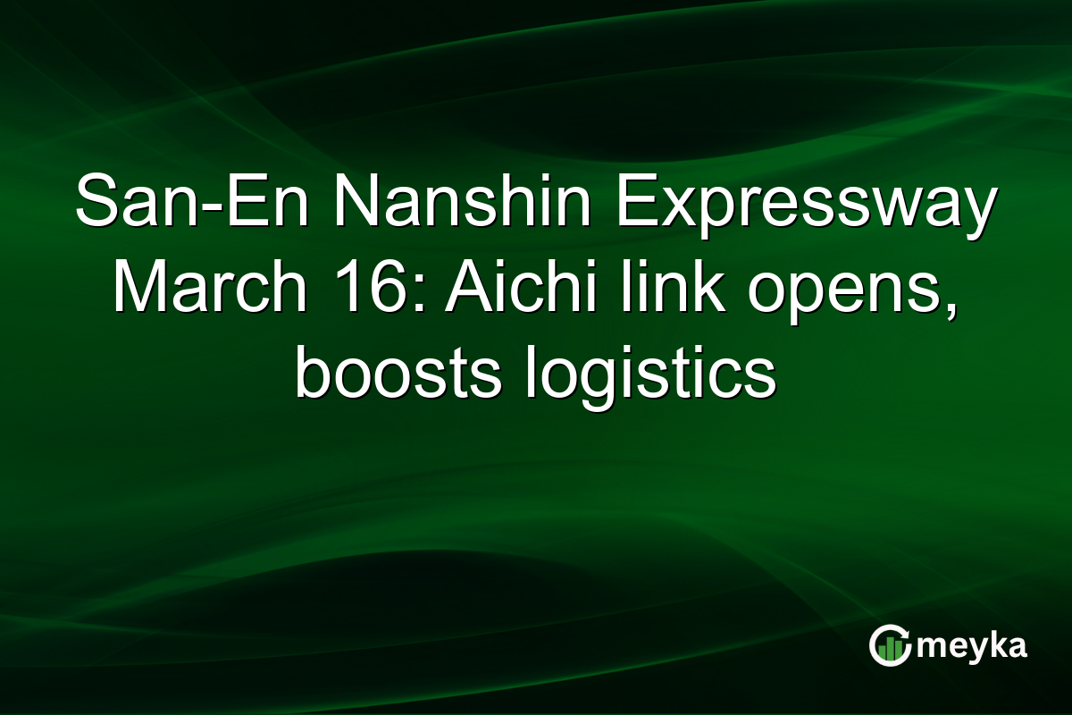 San-En Nanshin Expressway March 16: Aichi link opens, boosts logistics