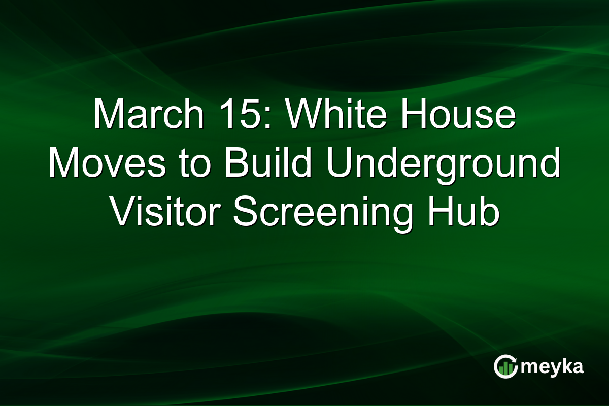 March 15: White House Moves to Build Underground Visitor Screening Hub