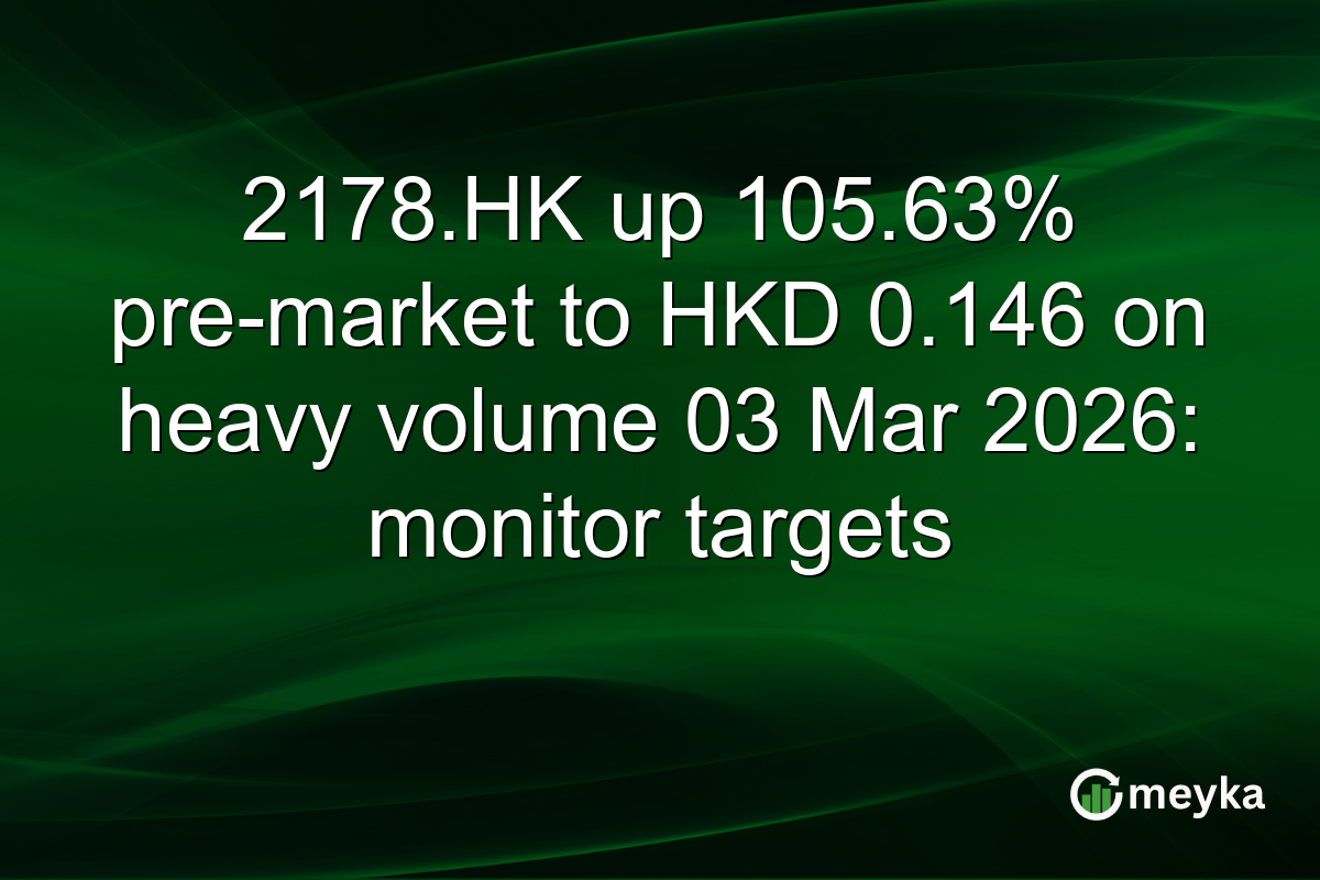 2178.HK up 105.63% pre-market to HKD 0.146 on heavy volume 03 Mar 2026: monitor targets