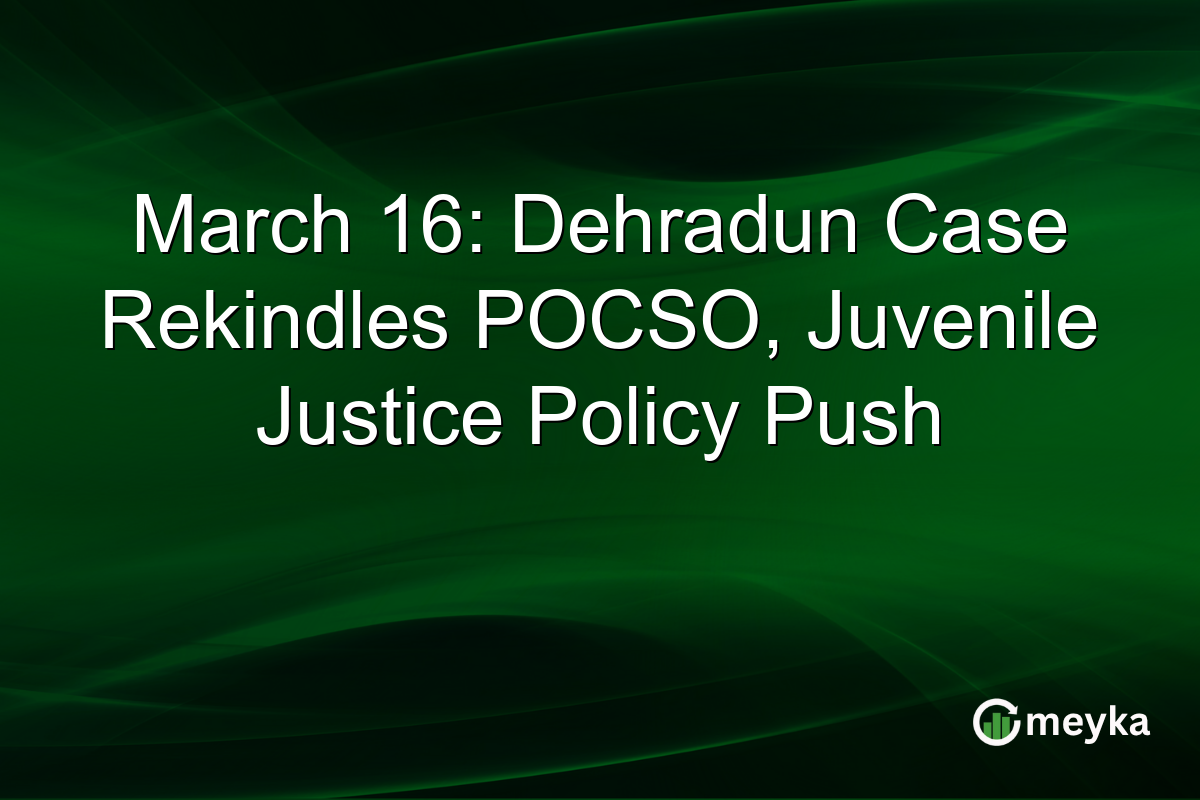 March 16: Dehradun Case Rekindles POCSO, Juvenile Justice Policy Push