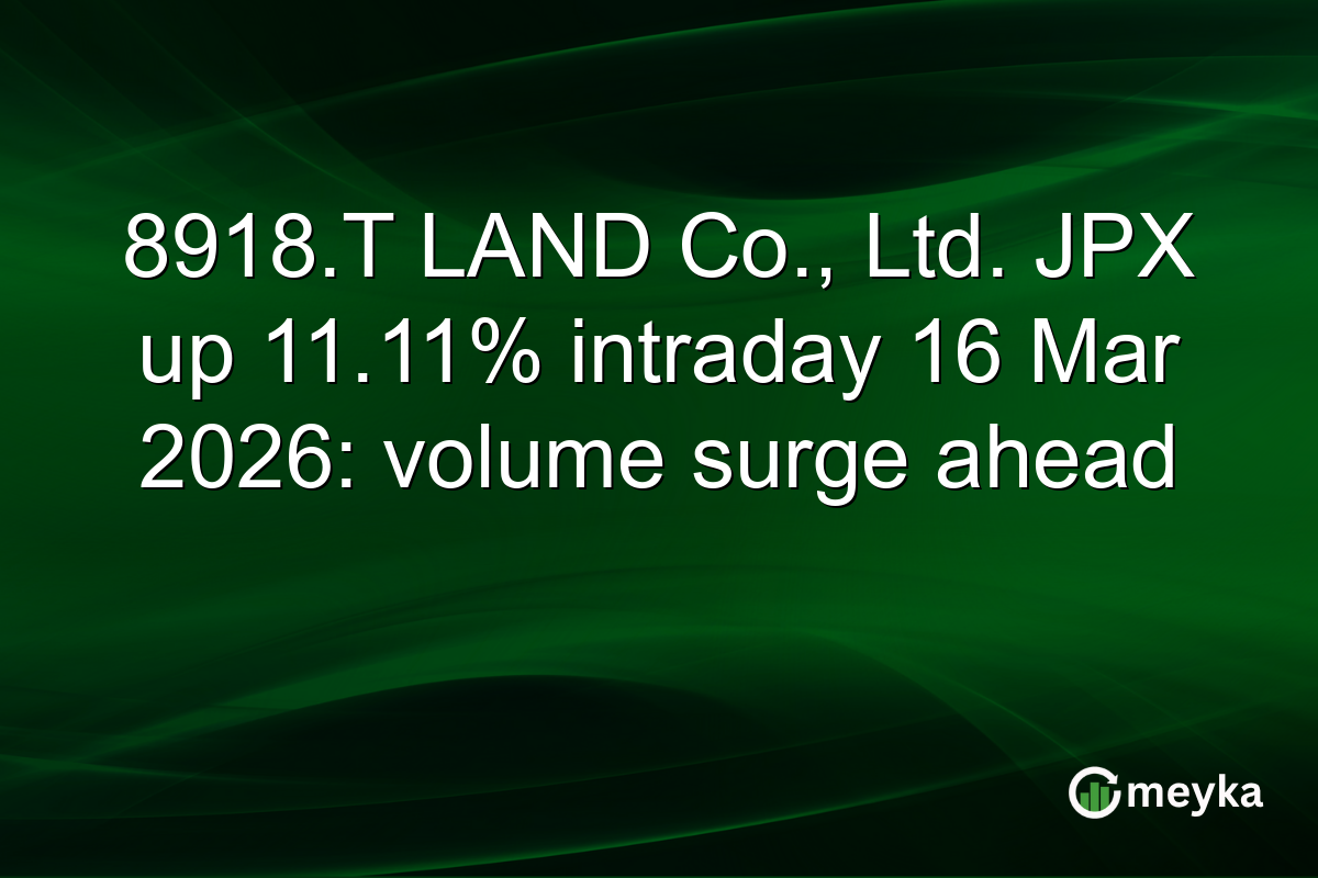 8918.T LAND Co., Ltd. JPX up 11.11% intraday 16 Mar 2026: volume surge ahead