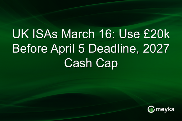 UK ISAs March 16: Use £20k Before April 5 Deadline, 2027 Cash Cap