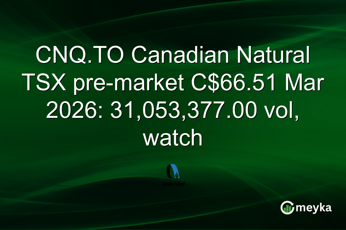 CNQ.TO Canadian Natural TSX pre-market C$66.51 Mar 2026: 31,053,377.00 vol, watch