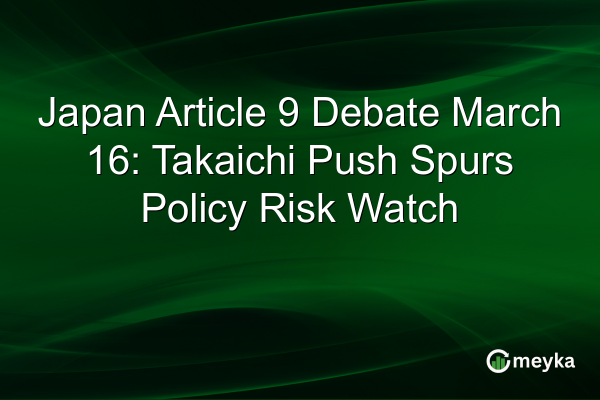Japan Article 9 Debate March 16: Takaichi Push Spurs Policy Risk Watch