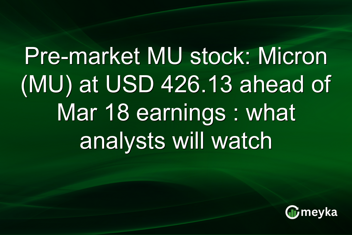 Pre-market MU stock: Micron (MU) at USD 426.13 ahead of Mar 18 earnings : what analysts will watch