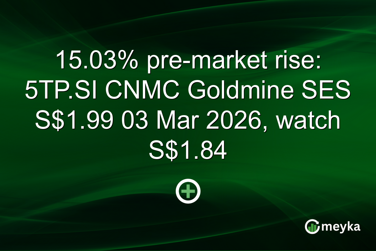 15.03% pre-market rise: 5TP.SI CNMC Goldmine SES S$1.99 03 Mar 2026, watch S$1.84