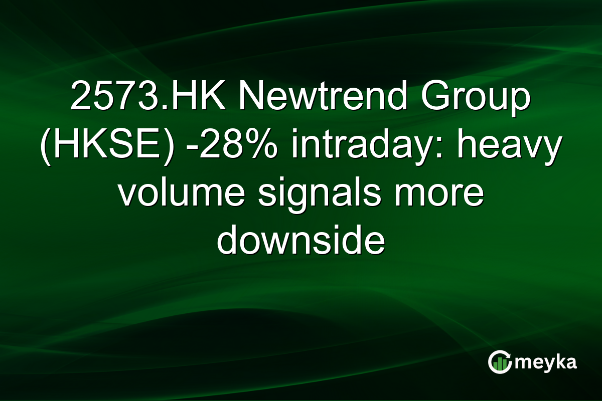 2573.HK Newtrend Group (HKSE) -28% intraday: heavy volume signals more downside