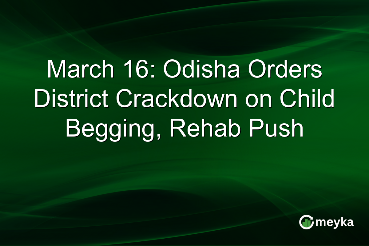 March 16: Odisha Orders District Crackdown on Child Begging, Rehab Push