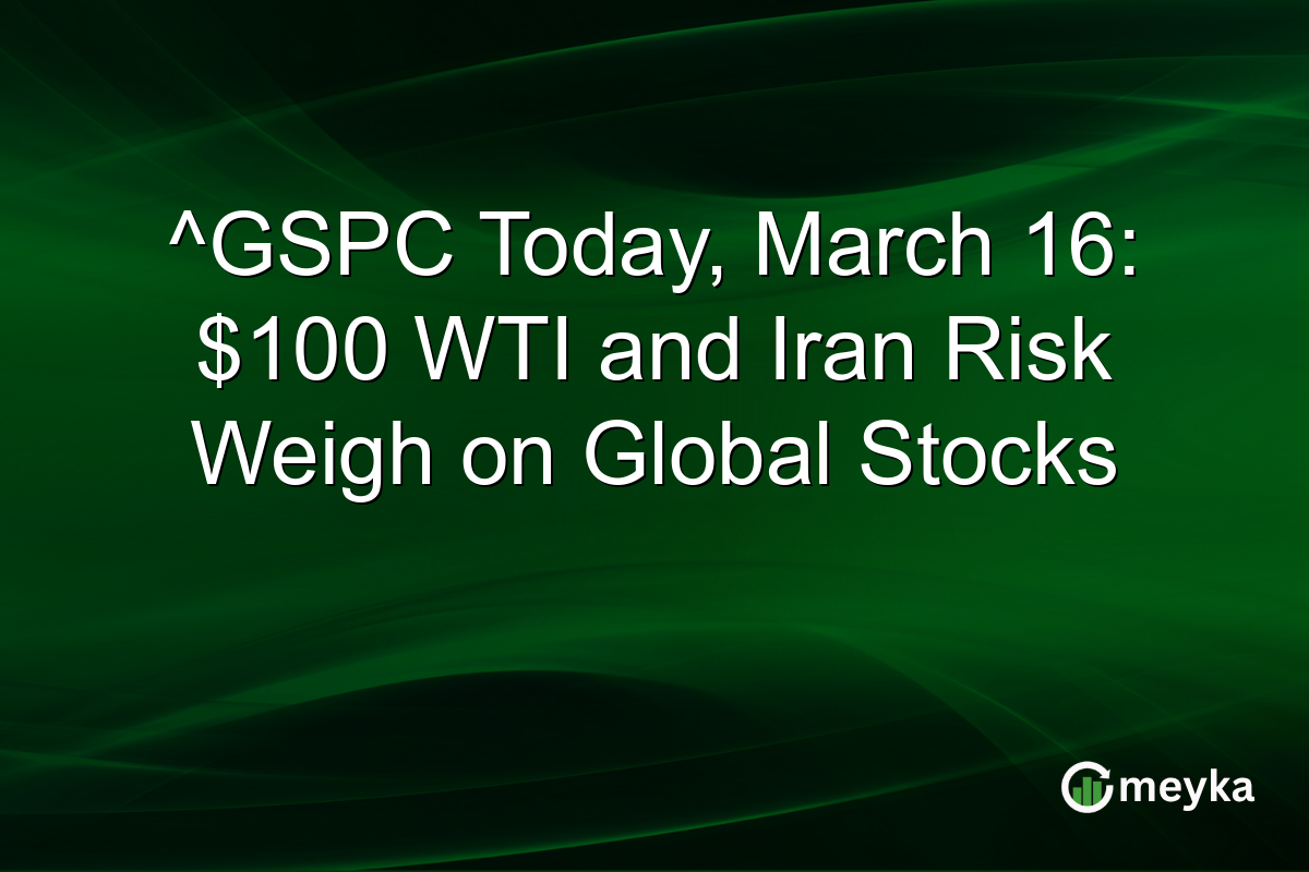 ^GSPC Today, March 16: $100 WTI and Iran Risk Weigh on Global Stocks