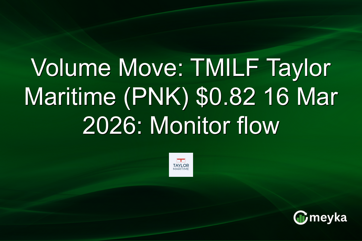 Volume Move: TMILF Taylor Maritime (PNK) $0.82 16 Mar 2026: Monitor flow