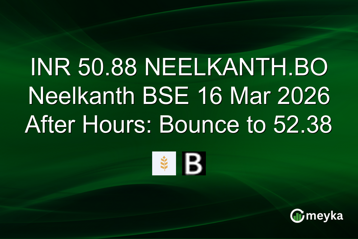 INR 50.88 NEELKANTH.BO Neelkanth BSE 16 Mar 2026 After Hours: Bounce to 52.38