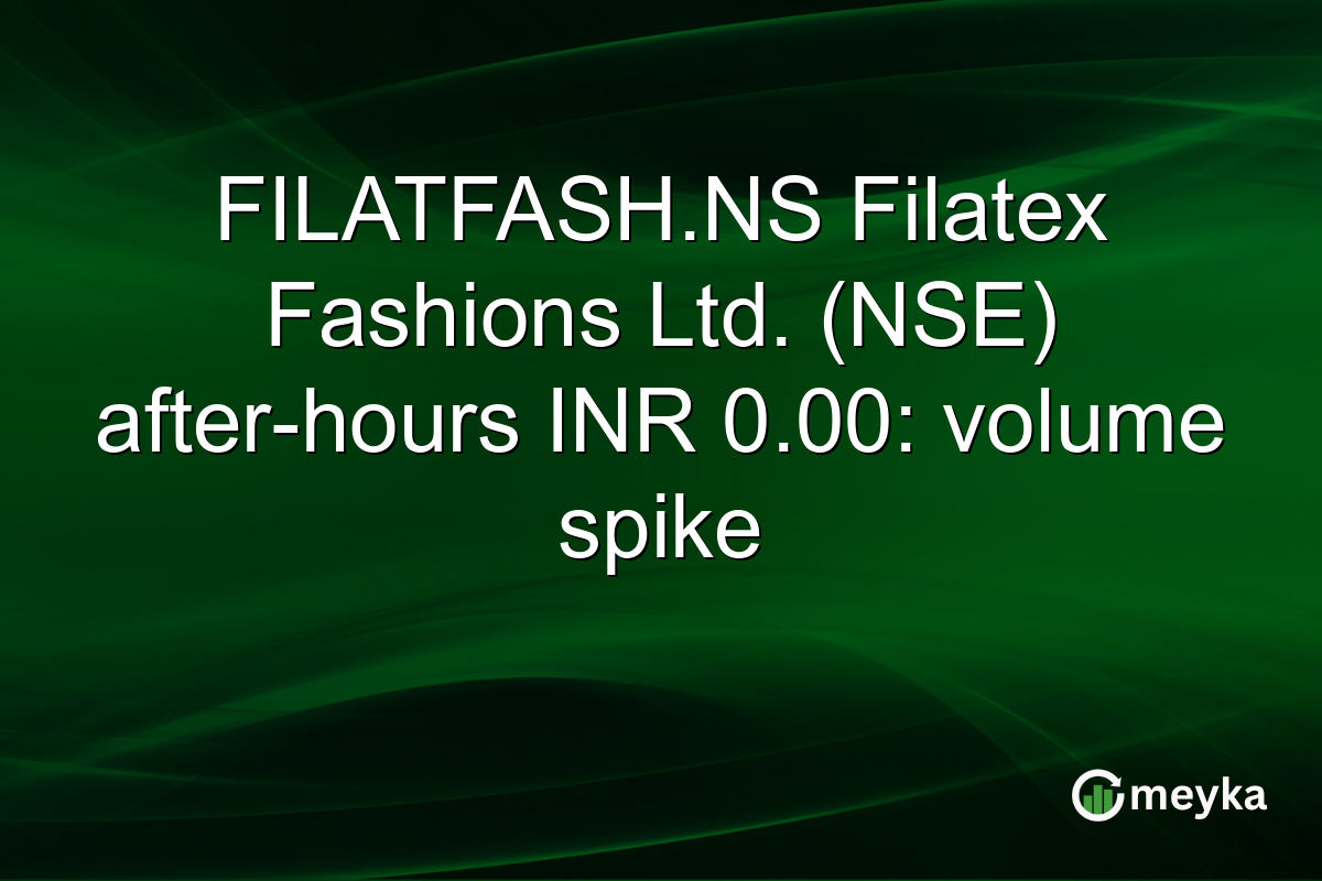 FILATFASH.NS Filatex Fashions Ltd. (NSE) after-hours INR 0.00: volume spike