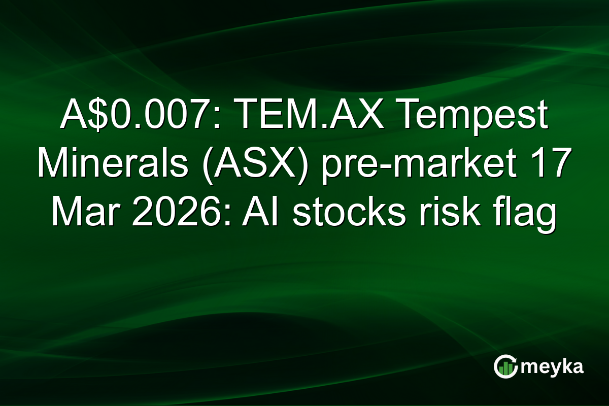 A$0.007: TEM.AX Tempest Minerals (ASX) pre-market 17 Mar 2026: AI stocks risk flag