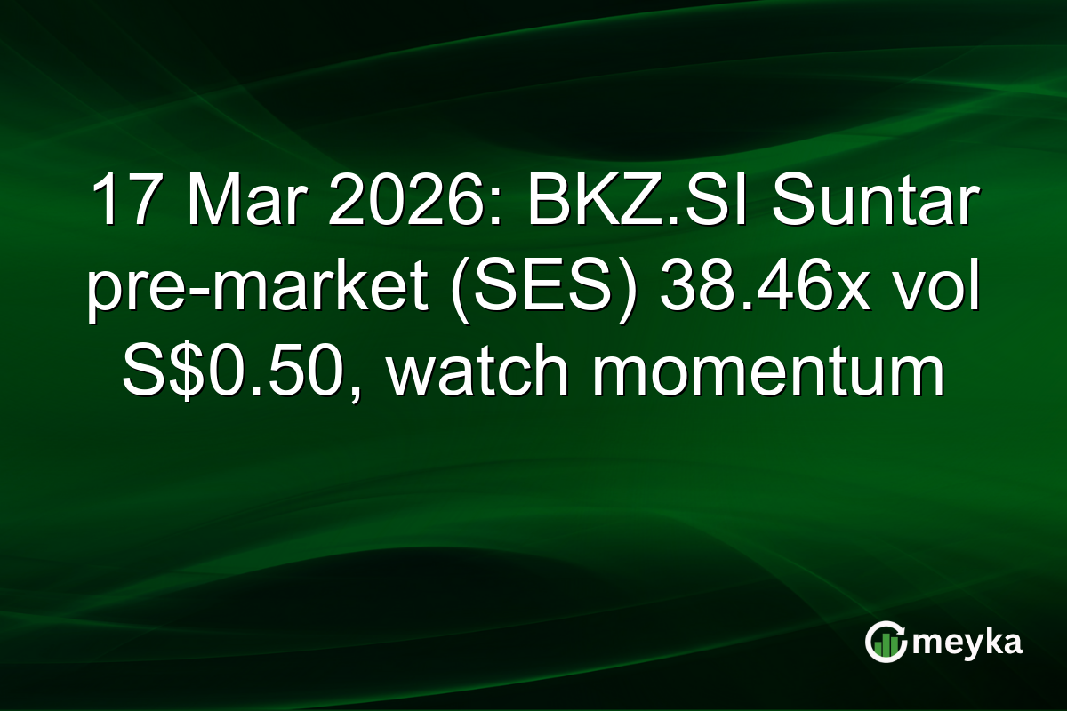 17 Mar 2026: BKZ.SI Suntar pre-market (SES) 38.46x vol S$0.50, watch momentum