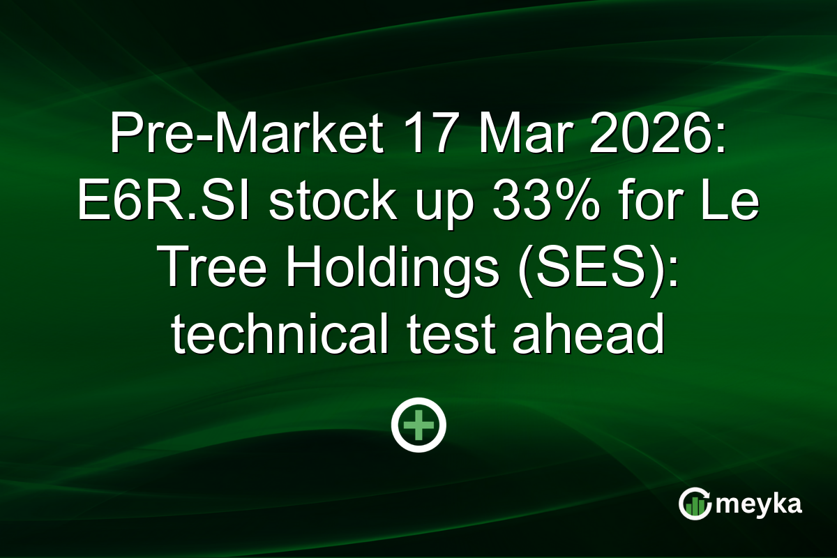 Pre-Market 17 Mar 2026: E6R.SI stock up 33% for Le Tree Holdings (SES): technical test ahead