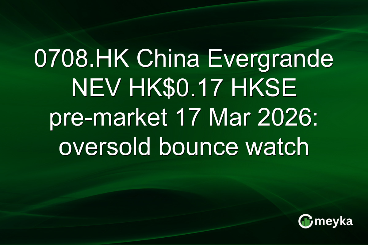 0708.HK China Evergrande NEV HK$0.17 HKSE pre-market 17 Mar 2026: oversold bounce watch