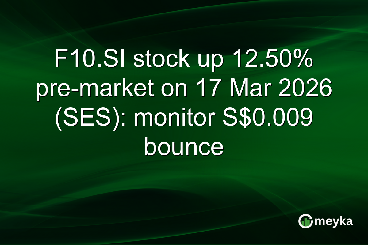 F10.SI stock up 12.50% pre-market on 17 Mar 2026 (SES): monitor S$0.009 bounce