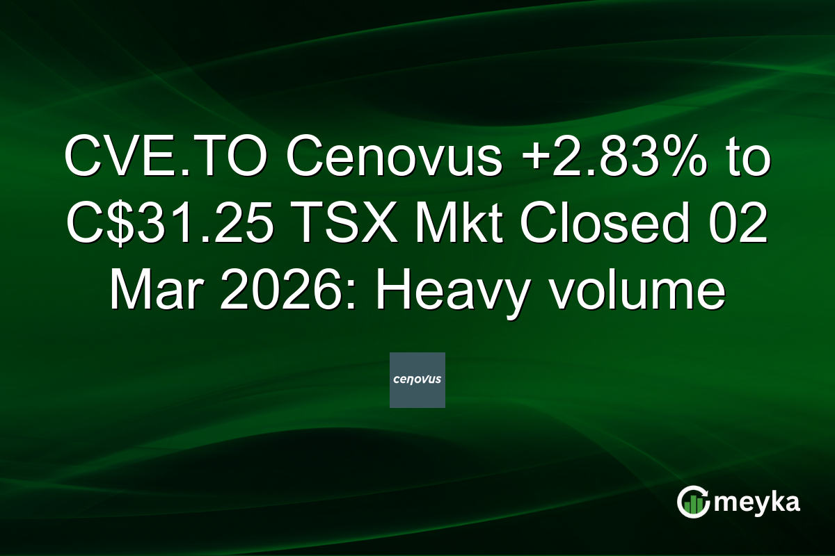 CVE.TO Cenovus +2.83% to C$31.25 TSX Mkt Closed 02 Mar 2026: Heavy volume