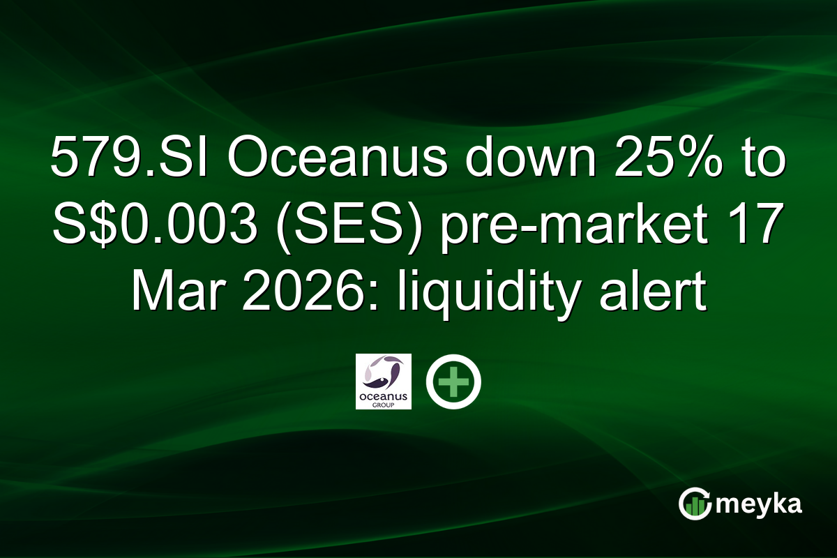 579.SI Oceanus down 25% to S$0.003 (SES) pre-market 17 Mar 2026: liquidity alert