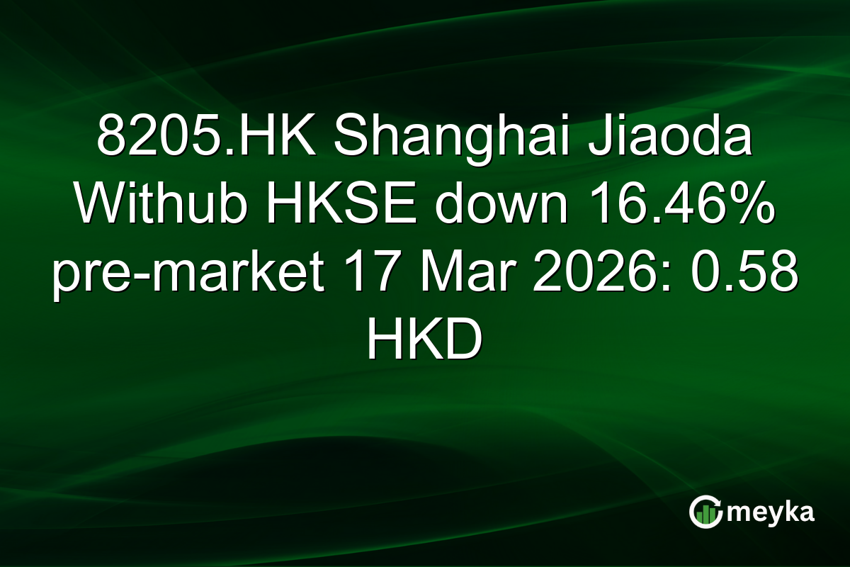 8205.HK Shanghai Jiaoda Withub HKSE down 16.46% pre-market 17 Mar 2026: 0.58 HKD