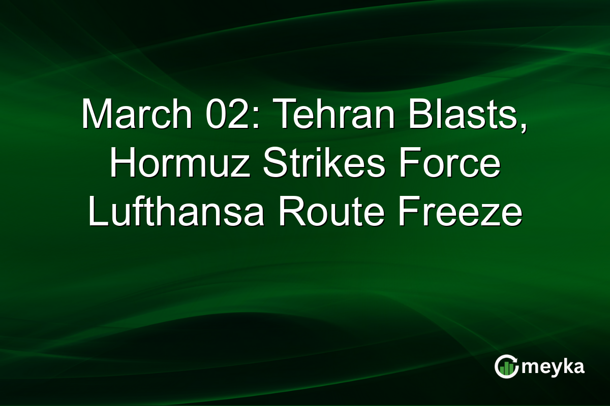 March 02: Tehran Blasts, Hormuz Strikes Force Lufthansa Route Freeze