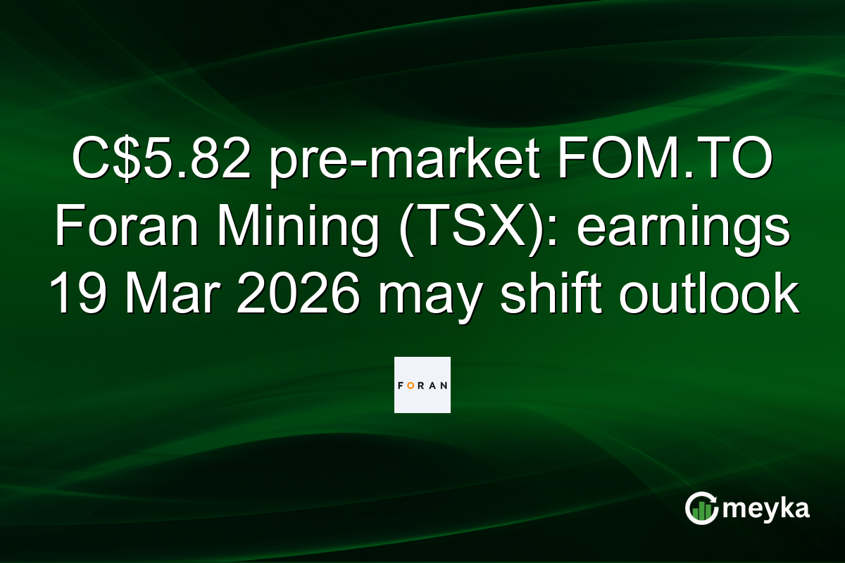 C$5.82 pre-market FOM.TO Foran Mining (TSX): earnings 19 Mar 2026 may shift outlook