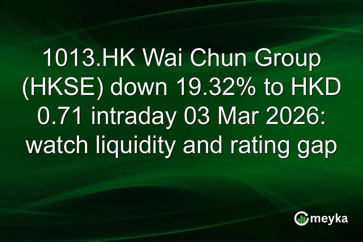 1013.HK Wai Chun Group (HKSE) down 19.32% to HKD 0.71 intraday 03 Mar 2026: watch liquidity and rating gap