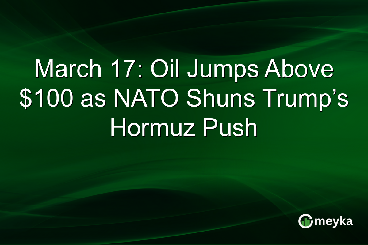 March 17: Oil Jumps Above $100 as NATO Shuns Trump’s Hormuz Push