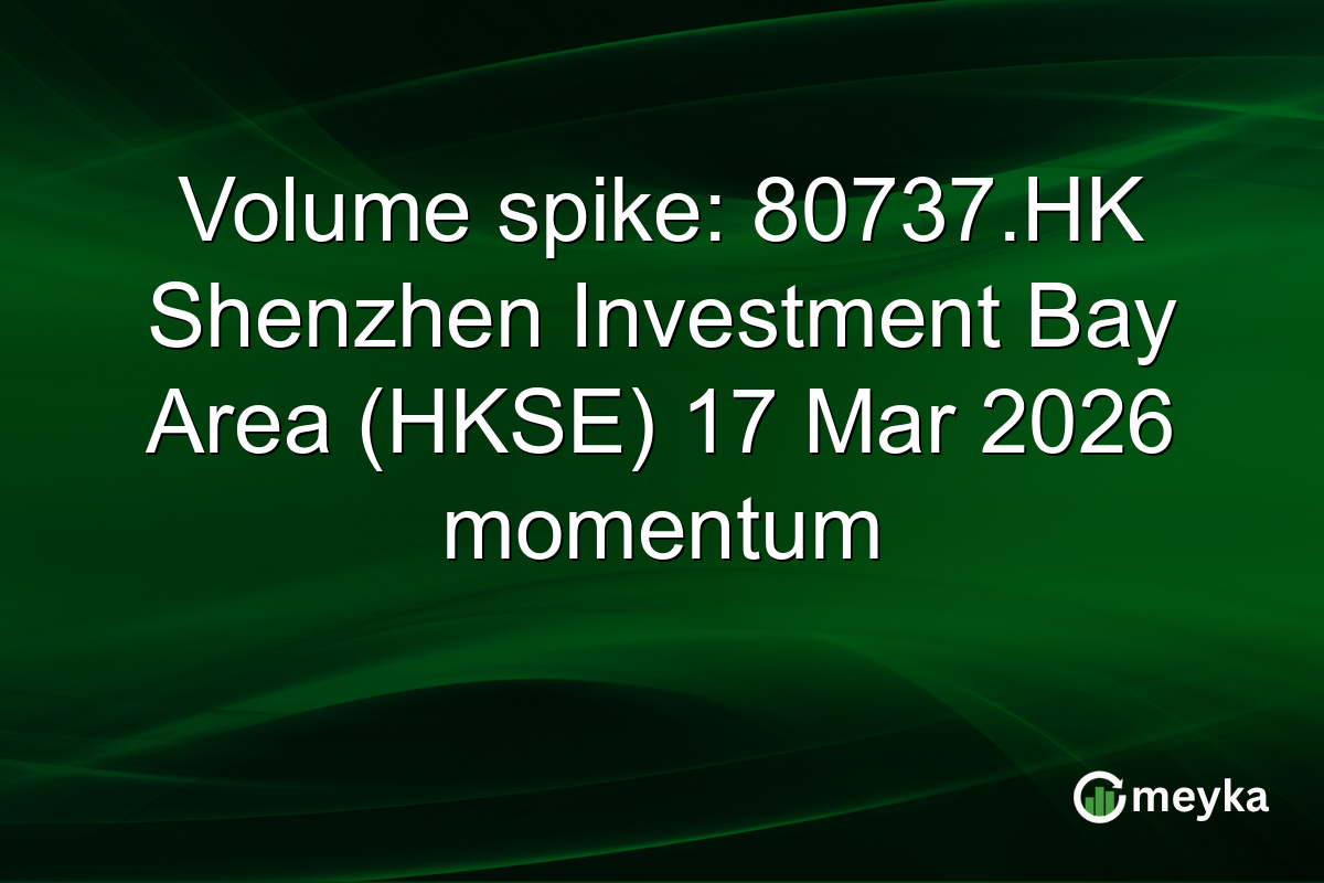 Volume spike: 80737.HK Shenzhen Investment Bay Area (HKSE) 17 Mar 2026 momentum