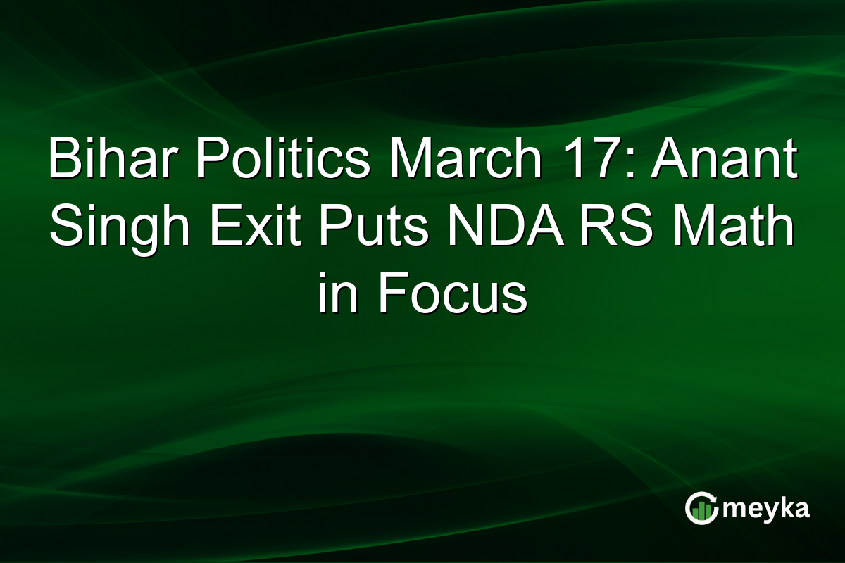 Bihar Politics March 17: Anant Singh Exit Puts NDA RS Math in Focus